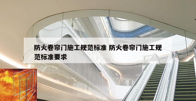 防火卷帘门施工规范标准 防火卷帘门施工规范标准要求
