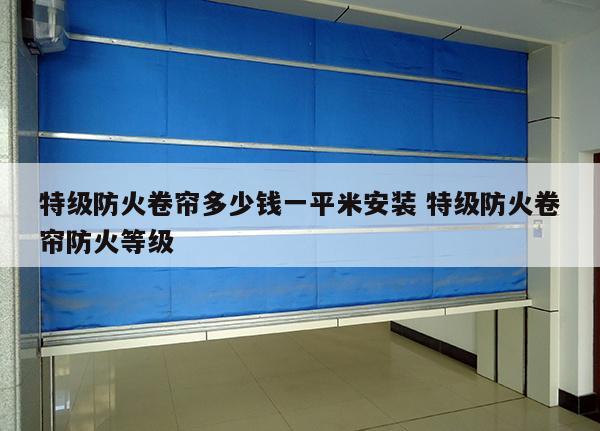 特级防火卷帘多少钱一平米安装 特级防火卷帘防火等级