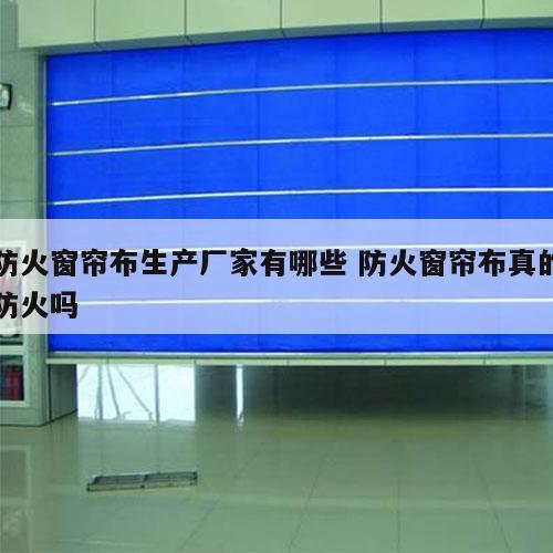 防火窗帘布生产厂家有哪些 防火窗帘布真的防火吗
