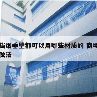 商场挡烟垂壁都可以用哪些材质的 商场挡烟垂壁做法