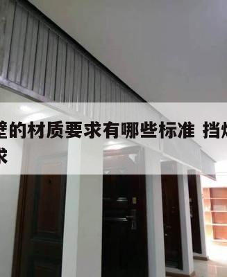 挡烟垂壁的材质要求有哪些标准 挡烟垂壁的相关要求