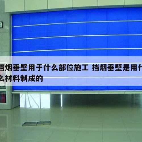 挡烟垂壁用于什么部位施工 挡烟垂壁是用什么材料制成的