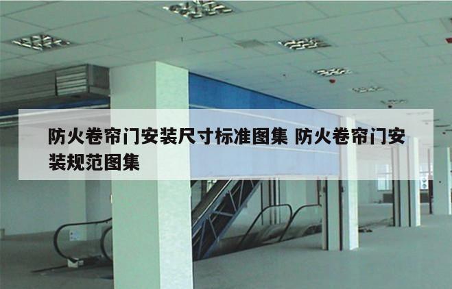 防火卷帘门安装尺寸标准图集 防火卷帘门安装规范图集