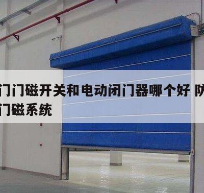 防火门门磁开关和电动闭门器哪个好 防火门电动门磁系统