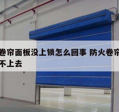防火卷帘面板没上锁怎么回事 防火卷帘掉下来升不上去