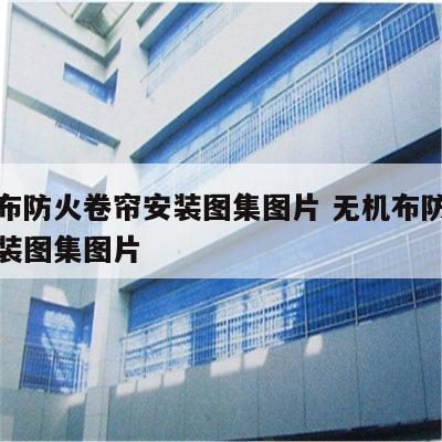 无机布防火卷帘安装图集图片 无机布防火卷帘安装图集图片