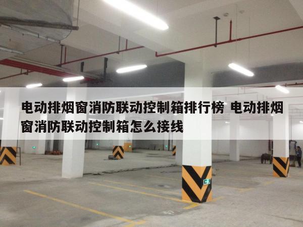 电动排烟窗消防联动控制箱排行榜 电动排烟窗消防联动控制箱怎么接线