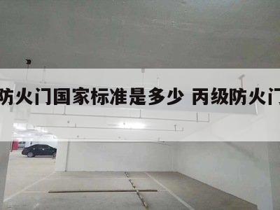 丙级防火门国家标准是多少 丙级防火门的要求
