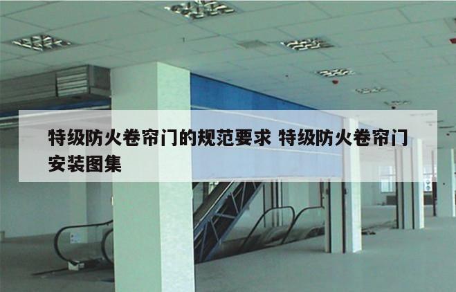 特级防火卷帘门的规范要求 特级防火卷帘门安装图集
