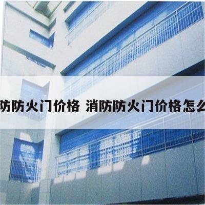 消防防火门价格 消防防火门价格怎么样
