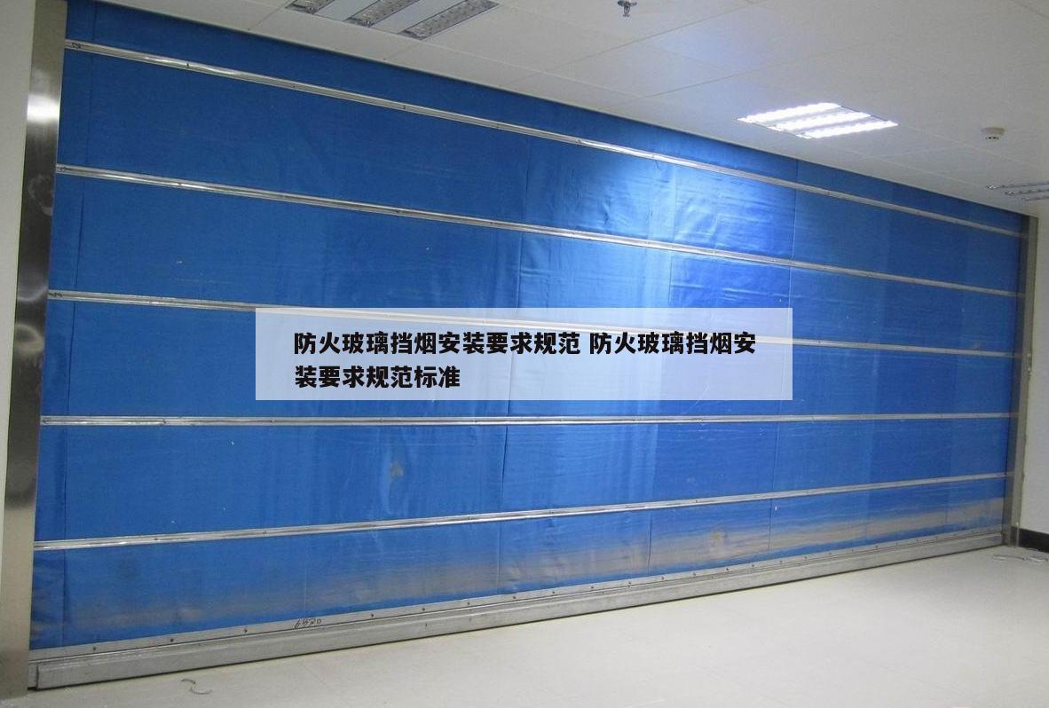 防火玻璃挡烟安装要求规范 防火玻璃挡烟安装要求规范标准