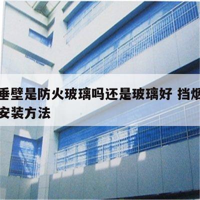 挡烟垂壁是防火玻璃吗还是玻璃好 挡烟垂壁玻璃安装方法