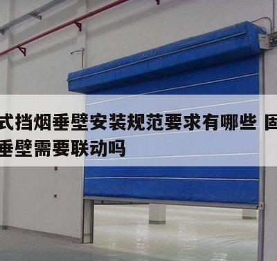 固定式挡烟垂壁安装规范要求有哪些 固定式挡烟垂壁需要联动吗