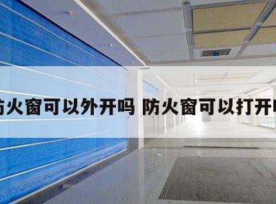 防火窗可以外开吗 防火窗可以打开吗