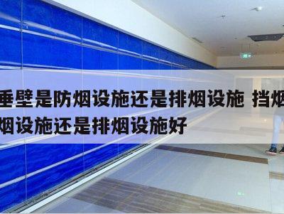 挡烟垂壁是防烟设施还是排烟设施 挡烟垂壁是防烟设施还是排烟设施好
