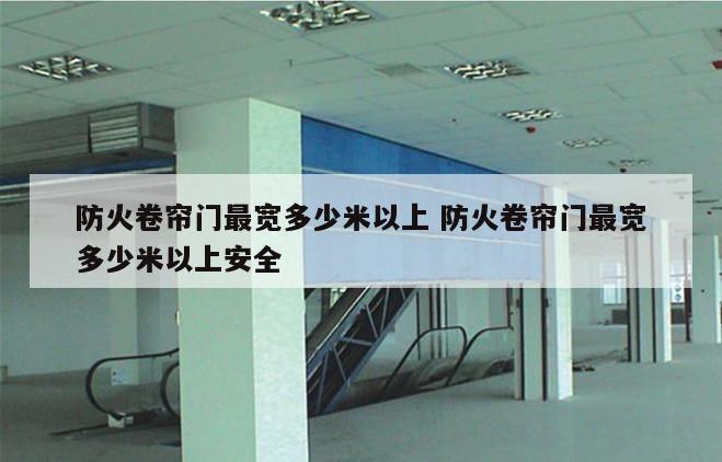 防火卷帘门最宽多少米以上 防火卷帘门最宽多少米以上安全