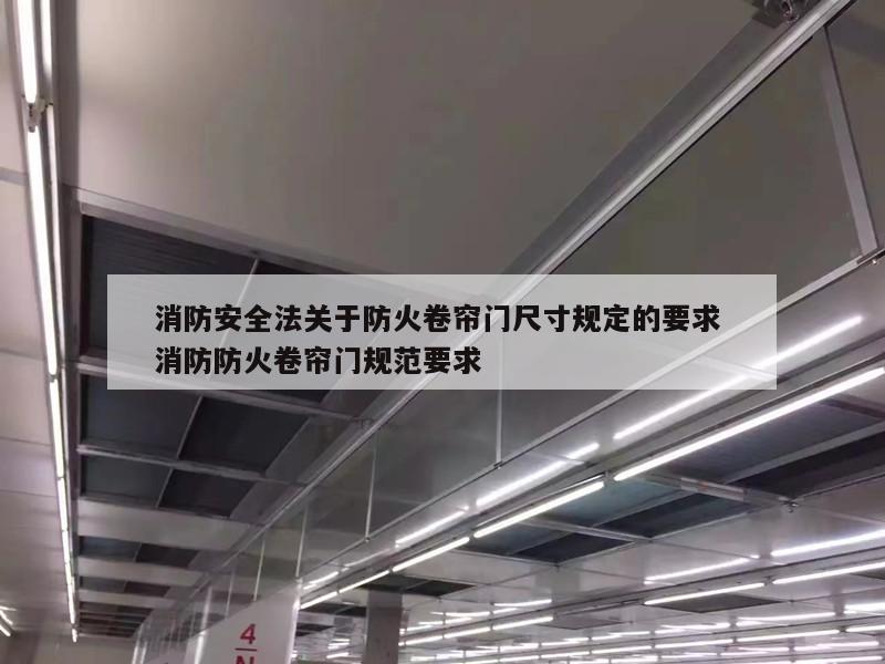消防安全法关于防火卷帘门尺寸规定的要求 消防防火卷帘门规范要求