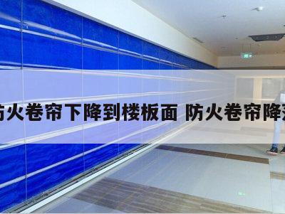 防火卷帘下降到楼板面 防火卷帘降落