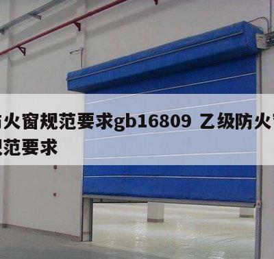 防火窗规范要求gb16809 乙级防火窗规范要求