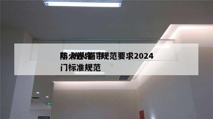 防火卷帘门规范要求2024
年 防火卷帘门标准规范