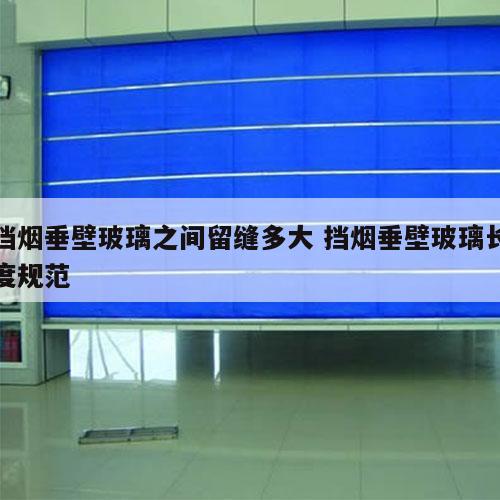挡烟垂壁玻璃之间留缝多大 挡烟垂壁玻璃长度规范