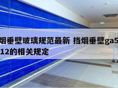 挡烟垂壁玻璃规范最新 挡烟垂壁ga5332012的相关规定