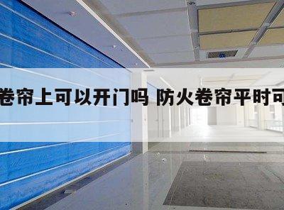 防火卷帘上可以开门吗 防火卷帘平时可以常闭吗