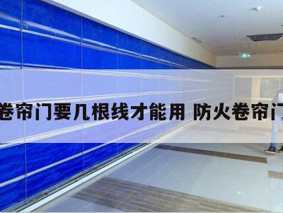 防火卷帘门要几根线才能用 防火卷帘门布线