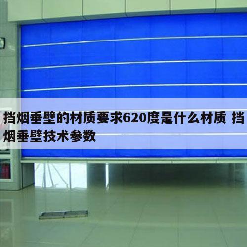 挡烟垂壁的材质要求620度是什么材质 挡烟垂壁技术参数