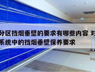 防烟分区挡烟垂壁的要求有哪些内容 对防烟排烟系统中的挡烟垂壁保养要求