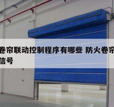 防火卷帘联动控制程序有哪些 防火卷帘联动触发信号
