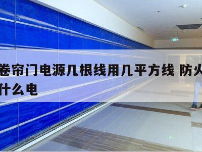 防火卷帘门电源几根线用几平方线 防火卷帘门用什么电