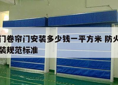 防火门卷帘门安装多少钱一平方米 防火卷帘门安装规范标准
