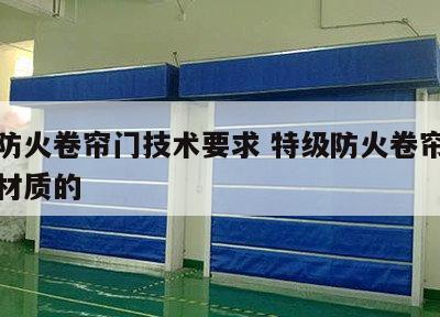特级防火卷帘门技术要求 特级防火卷帘门是什么材质的