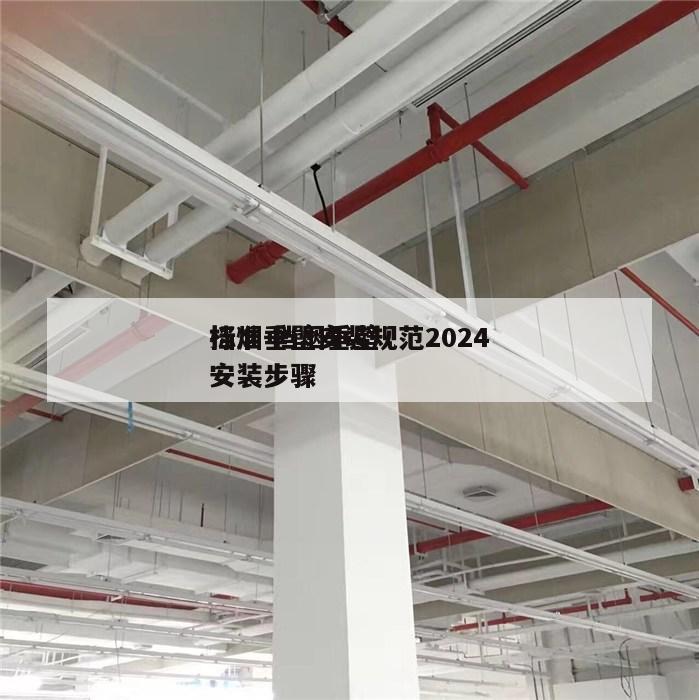 挡烟垂壁安装规范2024
标准 挡烟垂壁安装步骤
