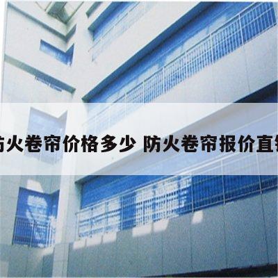 防火卷帘价格多少 防火卷帘报价直销