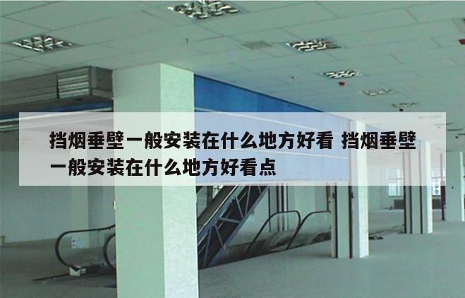挡烟垂壁一般安装在什么地方好看 挡烟垂壁一般安装在什么地方好看点