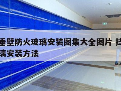 挡烟垂壁防火玻璃安装图集大全图片 挡烟垂壁玻璃安装方法