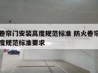 防火卷帘门安装高度规范标准 防火卷帘门安装高度规范标准要求