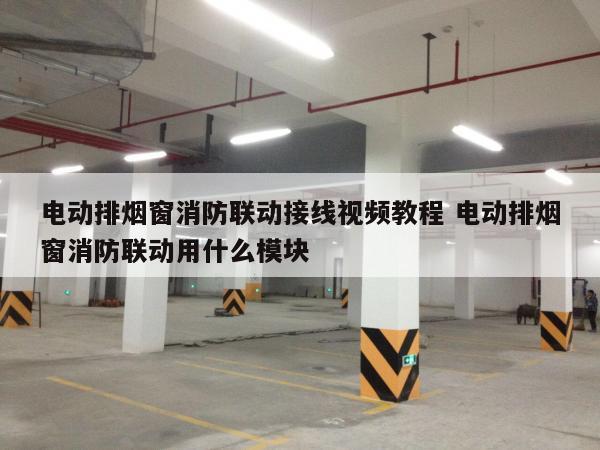 电动排烟窗消防联动接线视频教程 电动排烟窗消防联动用什么模块