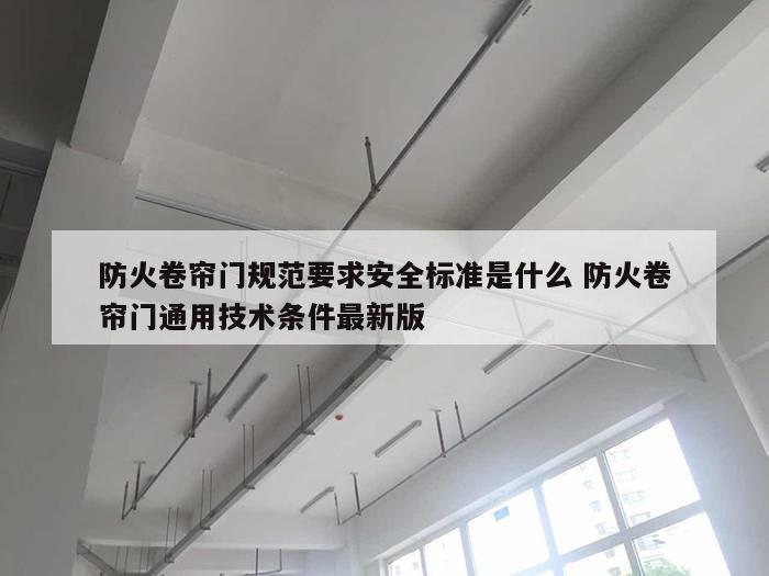 防火卷帘门规范要求安全标准是什么 防火卷帘门通用技术条件最新版