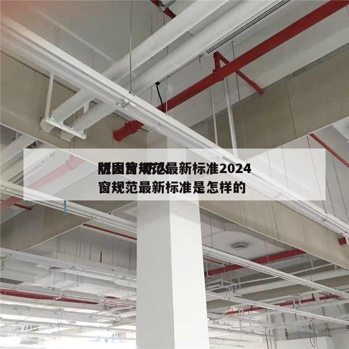 防火窗规范最新标准2024
版图片 防火窗规范最新标准是怎样的