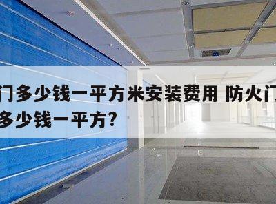 防火门多少钱一平方米安装费用 防火门安装工价多少钱一平方?