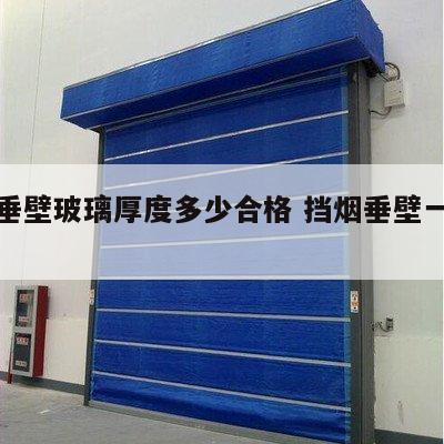 挡烟垂壁玻璃厚度多少合格 挡烟垂壁一般多高啊