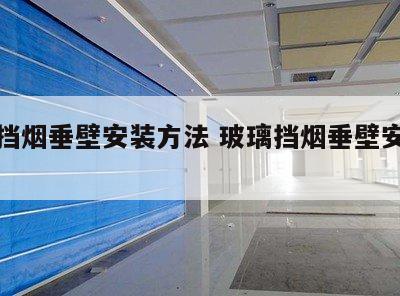 玻璃挡烟垂壁安装方法 玻璃挡烟垂壁安装方式