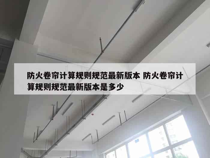 防火卷帘计算规则规范最新版本 防火卷帘计算规则规范最新版本是多少