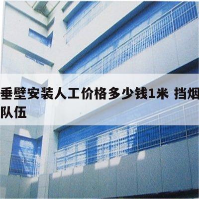挡烟垂壁安装人工价格多少钱1米 挡烟垂壁安装队伍