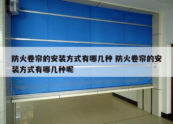 防火卷帘的安装方式有哪几种 防火卷帘的安装方式有哪几种呢