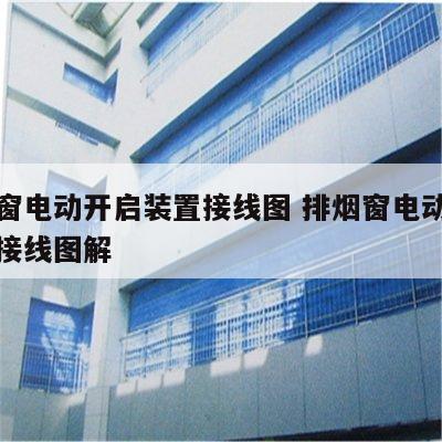 排烟窗电动开启装置接线图 排烟窗电动开启装置接线图解