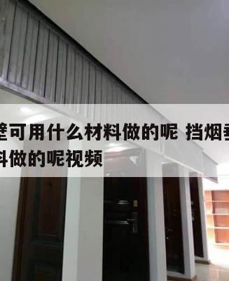 挡烟垂壁可用什么材料做的呢 挡烟垂壁可用什么材料做的呢视频